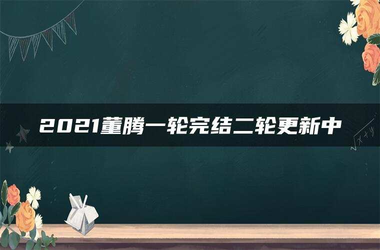2021董腾一轮完结二轮更新中
