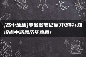 [高中地理]专题题笔记复习资料+知识点中涵盖历年真题！