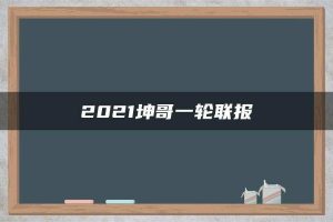 2021坤哥一轮联报