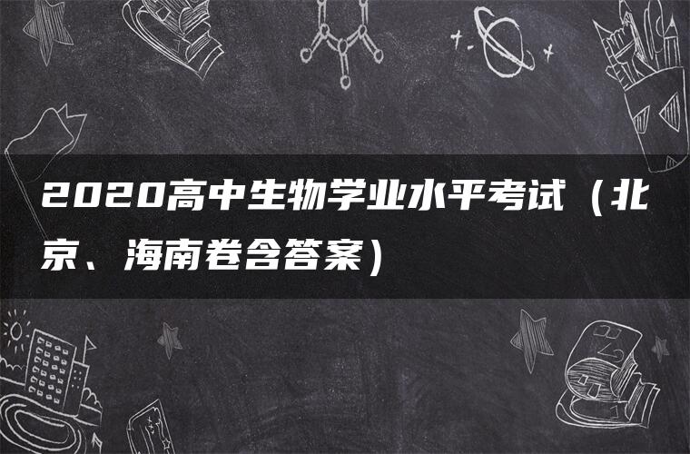 2020高中生物学业水平考试(北京、海南卷含答案) 2020高中生物学业水平考试(北京、海南卷含答案)