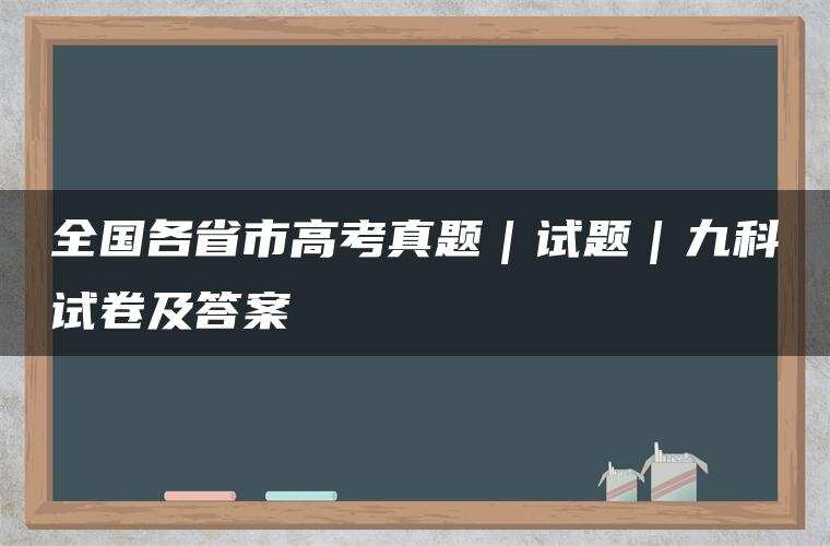 全国各省市高考真题｜试题｜九科试卷及答案