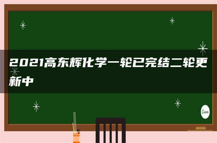 2021高东辉化学一轮已完结二轮更新中 2021高东辉化学一轮已完结二轮更新中