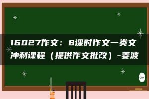 16027作文：8课时作文一类文冲刺课程（提供作文批改）-姜波