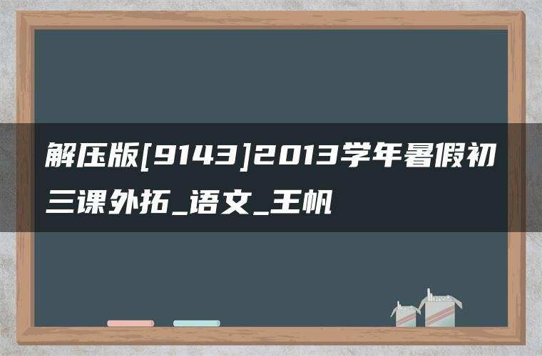 解压版[9143]2013学年暑假初三课外拓_语文_王帆
