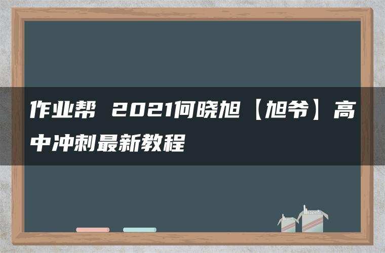 作业帮 2021何晓旭【旭爷】高中冲刺最新教程 作业帮 2021何晓旭【旭爷】高中冲刺最新教程