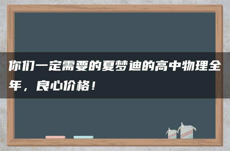 你们一定需要的夏梦迪的高中物理全年,良心价格! 你们一定需要的夏梦迪的高中物理全年,良心价格!