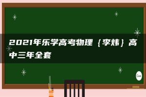 2021年乐学高考物理｛李炜｝高中三年全套