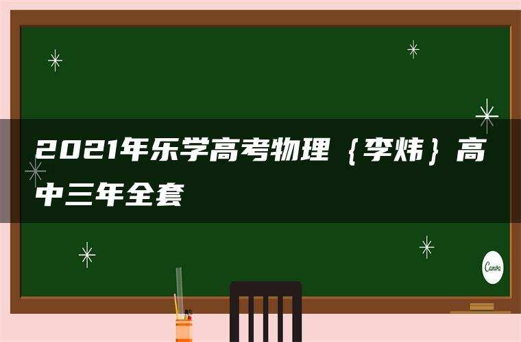2021年乐学高考物理｛李炜｝高中三年全套