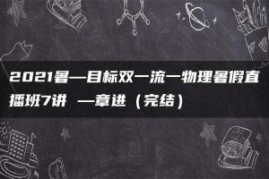 2021暑—目标双一流一物理暑假直播班7讲 —章进（完结）