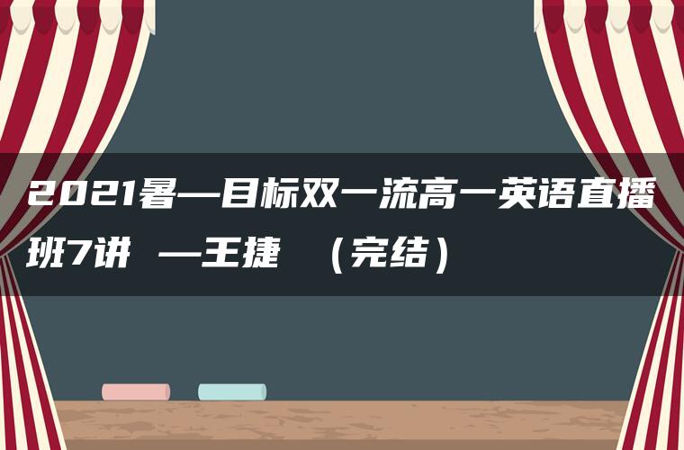 2021暑—目标双一流高一英语直播班7讲 —王捷 (完结) 2021暑—目标双一流高一英语直播班7讲 —王捷 (完结)