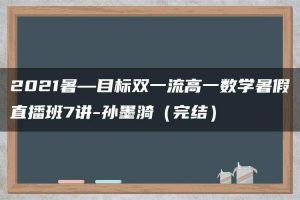 2021暑—目标双一流高一数学暑假直播班7讲-孙墨漪（完结）