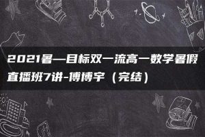 2021暑—目标双一流高一数学暑假直播班7讲-傅博宇（完结）