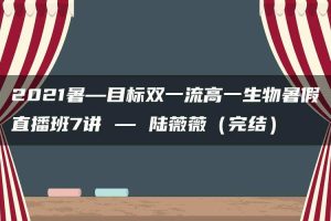 2021暑—目标双一流高一生物暑假直播班7讲 — 陆薇薇（完结）