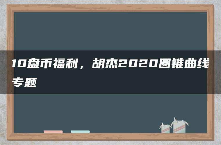 10盘币福利,胡杰2020圆锥曲线专题 10盘币福利,胡杰2020圆锥曲线专题