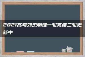 2021高考刘杰物理一轮完结二轮更新中