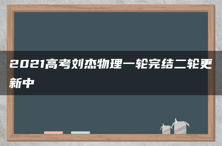 2021高考刘杰物理一轮完结二轮更新中