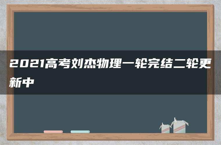 2021高考刘杰物理一轮完结二轮更新中