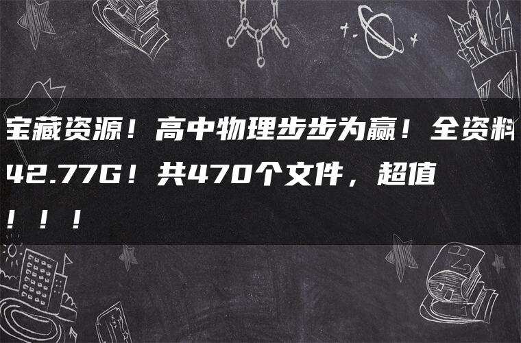 宝藏资源!高中物理步步为赢!全资料42.77G!共470个文件,超值!!! 宝藏资源!高中物理步步为赢!全资料42.77G!共470个文件,超值!!!