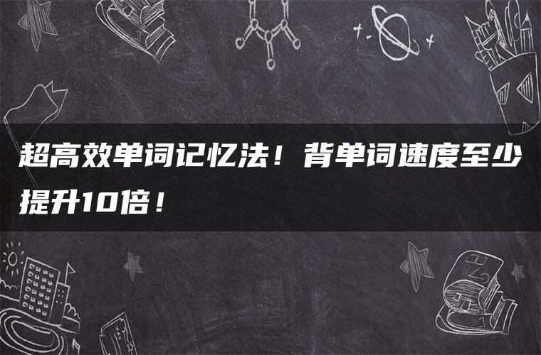 超高效单词记忆法！背单词速度至少提升10倍！