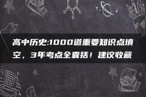 高中历史:1000道重要知识点填空,3年考点全囊括!建议收藏