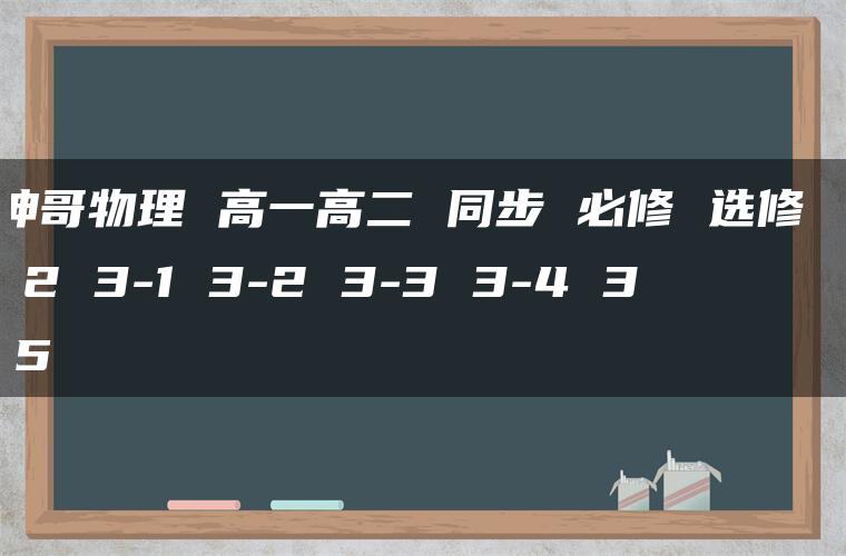 坤哥物理 高一高二 同步 必修 选修 1 2 3-1 3-2 3-3 3-4 3-5