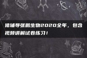 猿辅导张鹏生物2020全年,包含视频讲解试卷练习!