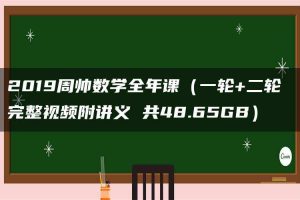 2019周帅数学全年课(一轮+二轮 完整视频附讲义 共48.65GB)