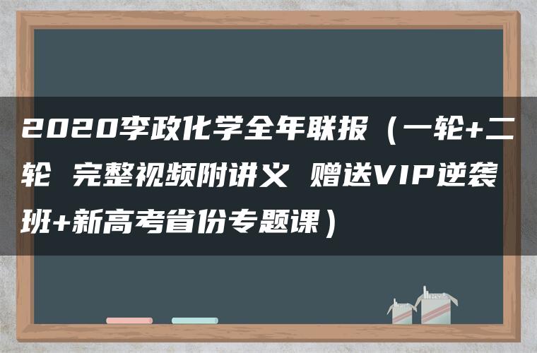2020李政化学全年联报(一轮+二轮 完整视频附讲义 赠送VIP逆袭班+新高考省份专题课) 2020李政化学全年联报(一轮+二轮 完整视频附讲义 赠送VIP逆袭班+新高考省份专题课)