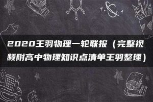 2020王羽物理一轮联报（完整视频附高中物理知识点清单王羽整理）