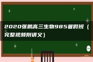 2020张鹏高三生物985暑假班（完整视频附讲义）