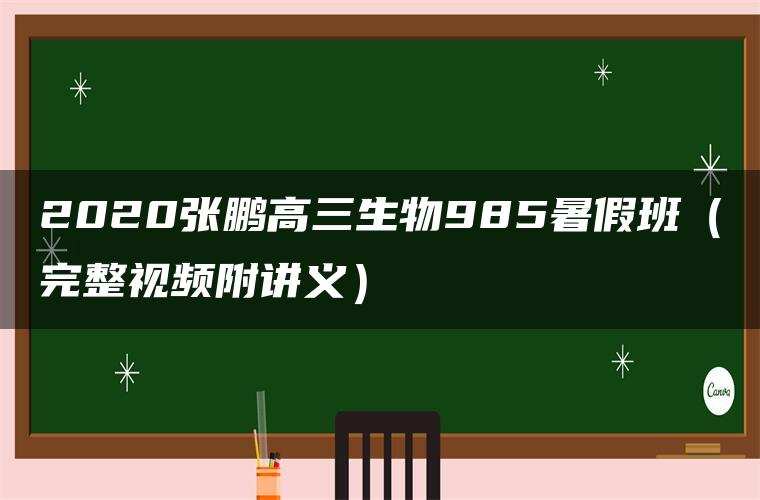 2020张鹏高三生物985暑假班（完整视频附讲义）
