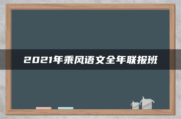 2021年乘风语文全年联报班 2021年乘风语文全年联报班