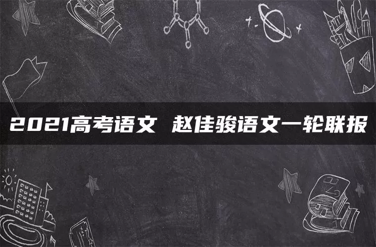 2021高考语文 赵佳骏语文一轮联报