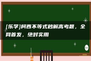 [乐学]柯西不等式秒解高考题，全网首发，绝对实用