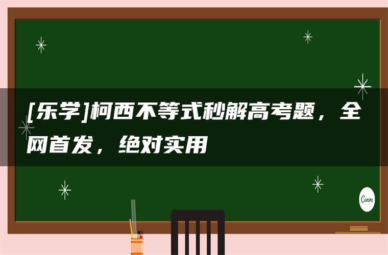 [乐学]柯西不等式秒解高考题，全网首发，绝对实用