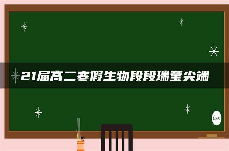 21届高二寒假生物段段瑞莹尖端