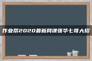 作业帮2020最新网课张华七哥大招