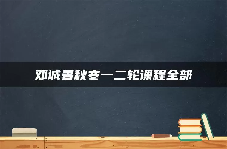 邓诚暑秋寒一二轮课程全部