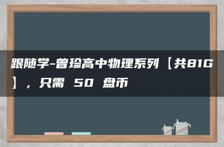 跟随学-曾珍高中物理系列【共81G】，只需 50 盘币