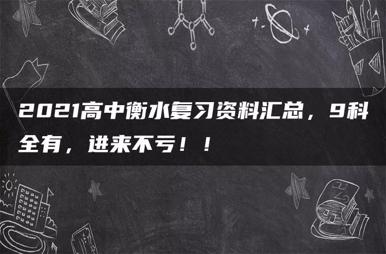 2021高中衡水复习资料汇总，9科全有，进来不亏！！