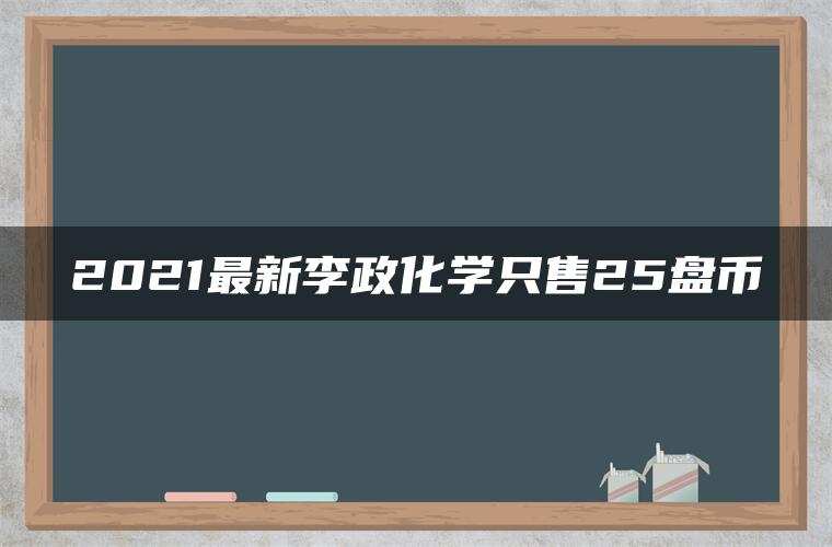 2021最新李政化学只售25盘币