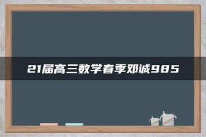 21届高三数学春季邓诚985