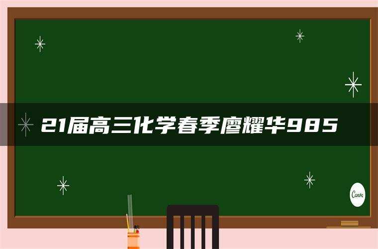 21届高三化学春季廖耀华985