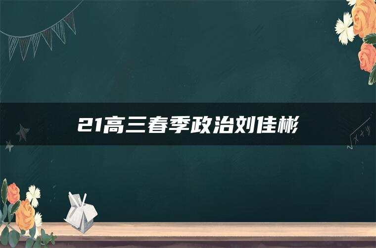 21高三春季政治刘佳彬 21高三春季政治刘佳彬