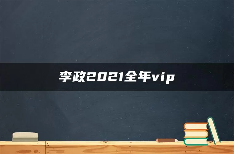 李政2021全年vip 李政2021全年vip