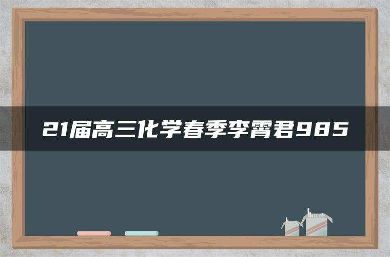 21届高三化学春季李霄君985