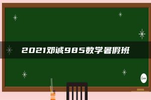 2021邓诚985数学暑假班