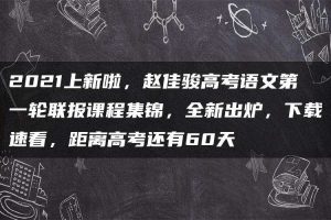 2021上新啦，赵佳骏高考语文第一轮联报课程集锦，全新出炉，下载速看，距离高考还有60天