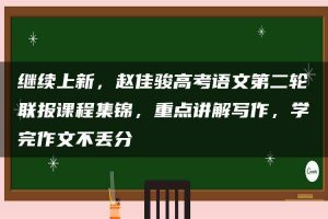 继续上新，赵佳骏高考语文第二轮联报课程集锦，重点讲解写作，学完作文不丢分