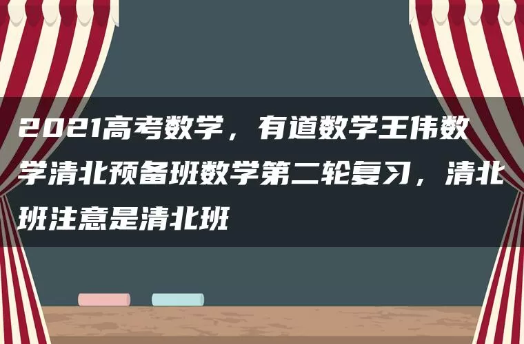 2021高考数学，有道数学王伟数学清北预备班数学第二轮复习，清北班注意是清北班